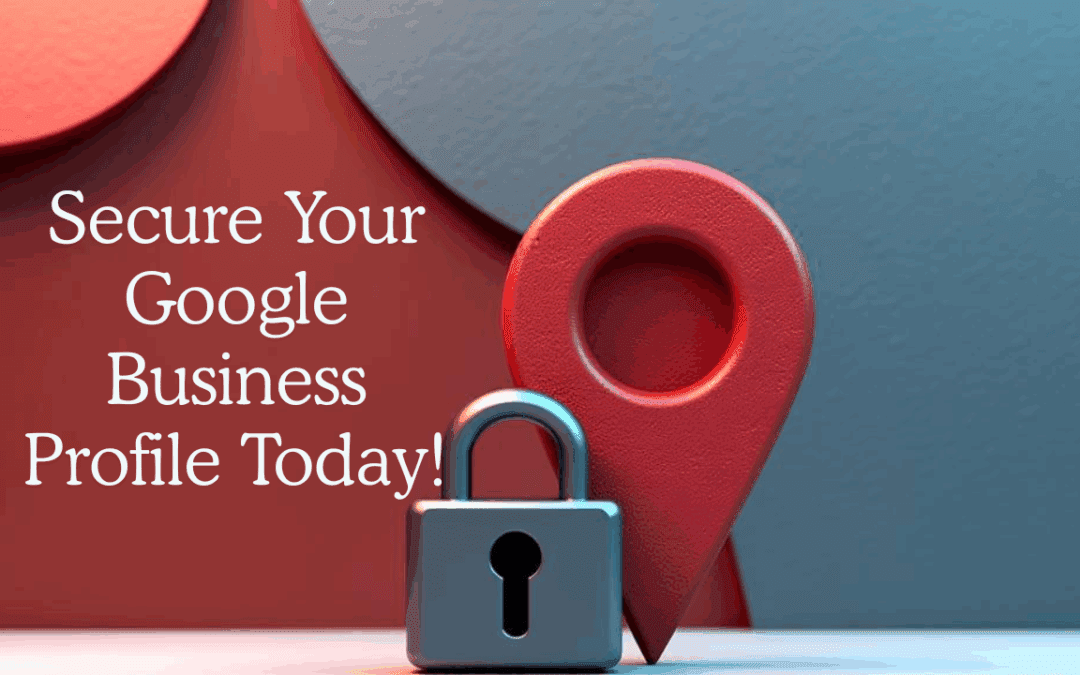 A 3D map pin and padlock are placed together with the text "Secure Your Google Business Profile Today!" on a red and blue background, reminding you to protect your business from Google Business Profile scams.